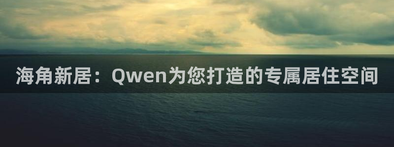 海角社区父母：海角新居：Qwen为您打造的专属居住空间