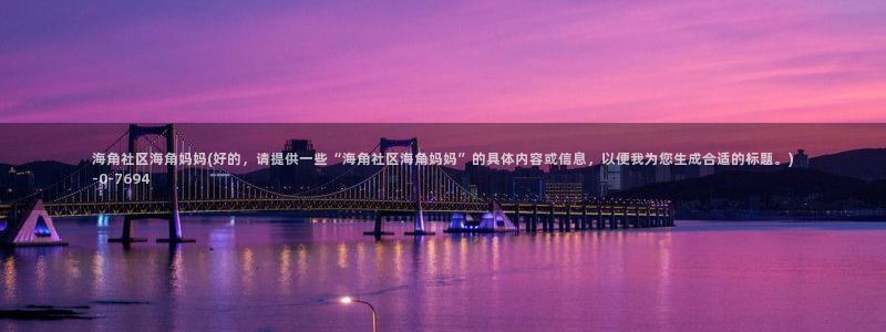 海角社区网站登录：海角社区海角妈妈(好的，请提供一些“海角社区海角妈妈”的具体内容或信息，以便我为您生成合适的标题。)