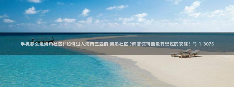 海角社区最终：手机怎么进海角社区(\